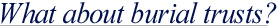 What about burial trusts?